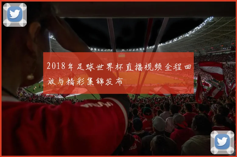 2018年足球世界杯直播视频全程回放与精彩集锦发布