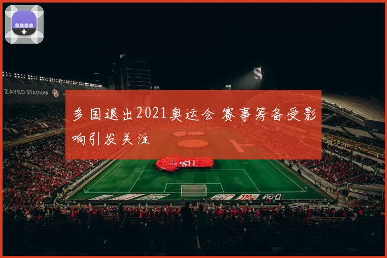 多国退出2021奥运会 赛事筹备受影响引发关注