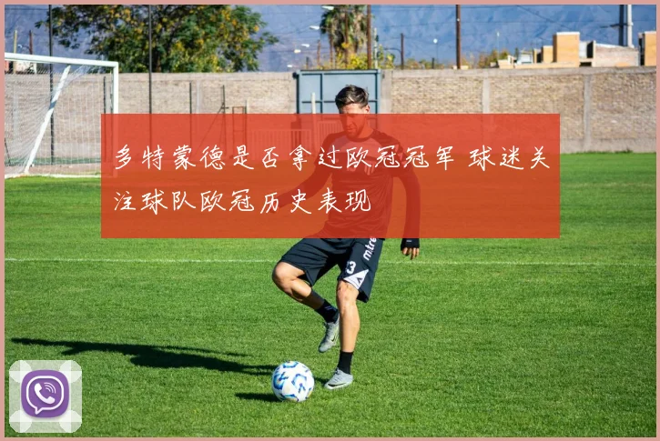 多特蒙德是否拿过欧冠冠军 球迷关注球队欧冠历史表现