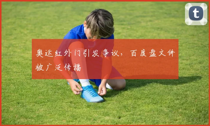 奥运红外门引发争议，百度盘文件被广泛传播