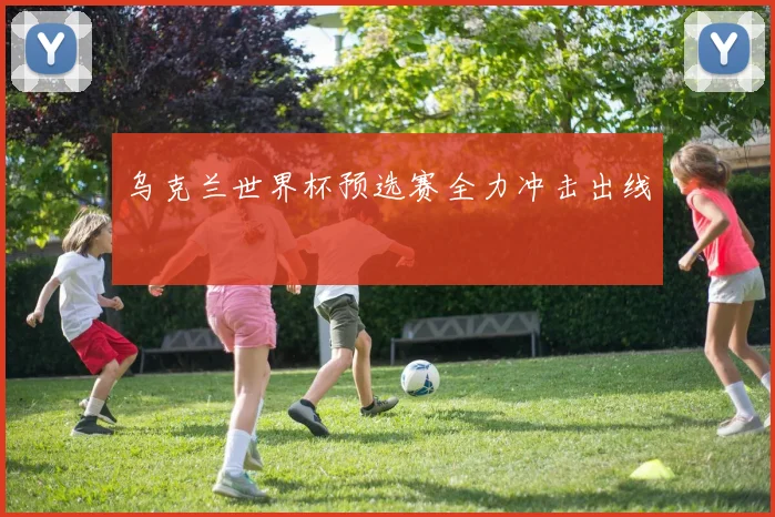 乌克兰世界杯预选赛全力冲击出线