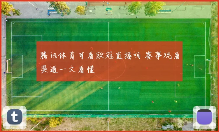 腾讯体育可看欧冠直播吗 赛事观看渠道一文看懂