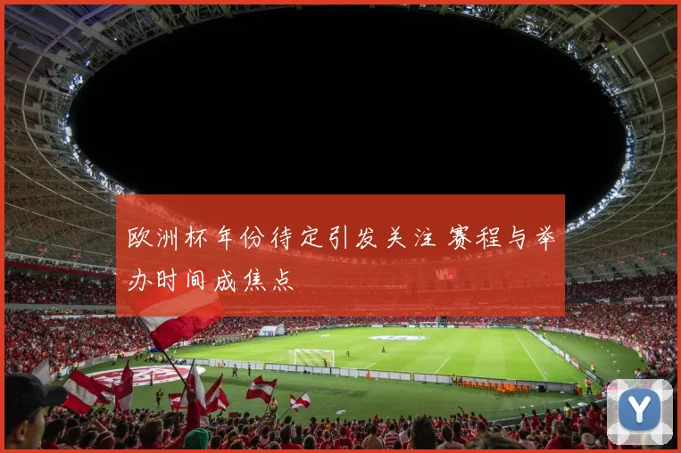 欧洲杯年份待定引发关注 赛程与举办时间成焦点