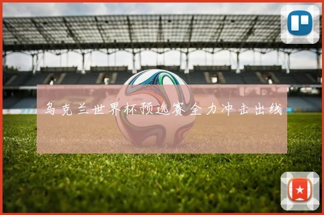 乌克兰世界杯预选赛全力冲击出线