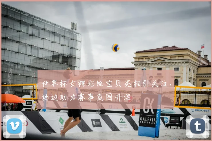 世界杯女裸彩绘宝贝亮相引关注,场边助力赛事氛围升温