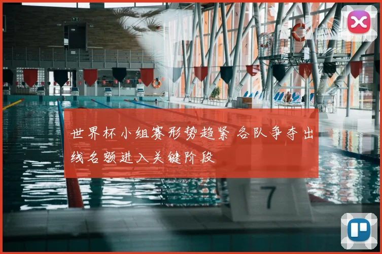 世界杯小组赛形势趋紧 各队争夺出线名额进入关键阶段