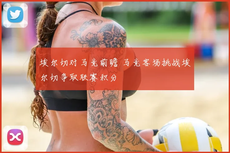 埃尔切对马竞前瞻 马竞客场挑战埃尔切争取联赛积分