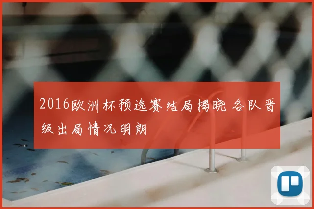 2016欧洲杯预选赛结局揭晓 各队晋级出局情况明朗