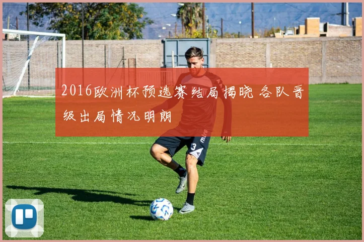 2016欧洲杯预选赛结局揭晓 各队晋级出局情况明朗