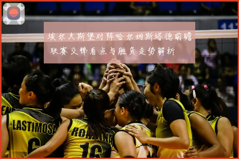 埃尔夫斯堡对阵哈尔姆斯塔德前瞻 联赛交锋看点与胜负走势解析