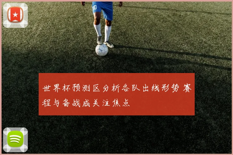 世界杯预测区分析各队出线形势 赛程与备战成关注焦点