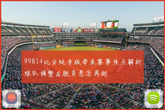 99814比分纯净版带来赛事焦点解析球队调整后胜负悬念再起