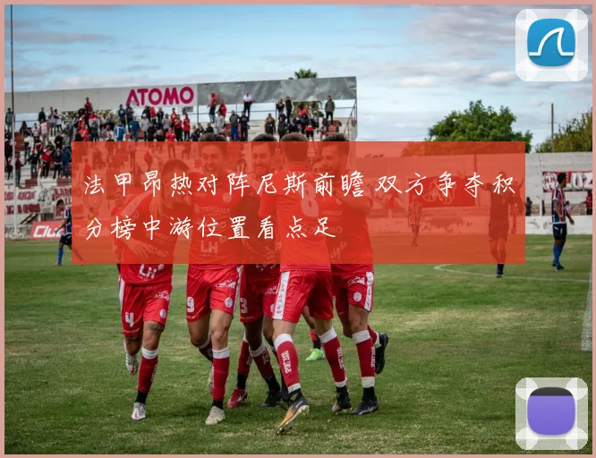 法甲昂热对阵尼斯前瞻 双方争夺积分榜中游位置看点足