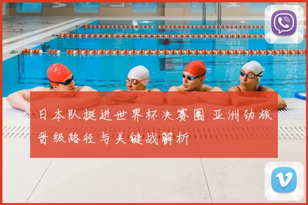 日本队挺进世界杯决赛圈 亚洲劲旅晋级路径与关键战解析