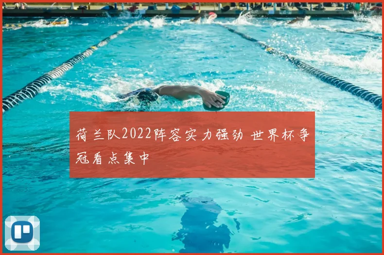 荷兰队2022阵容实力强劲 世界杯争冠看点集中