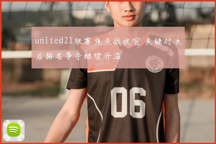 united21联赛焦点战收官 关键对决后排名争夺继续升温