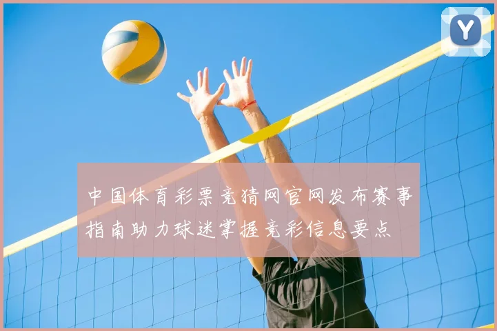 中国体育彩票竞猜网官网发布赛事指南助力球迷掌握竞彩信息要点