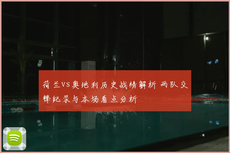 荷兰vs奥地利历史战绩解析 两队交锋纪录与本场看点分析