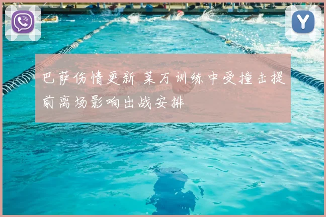 巴萨伤情更新 莱万训练中受撞击提前离场影响出战安排