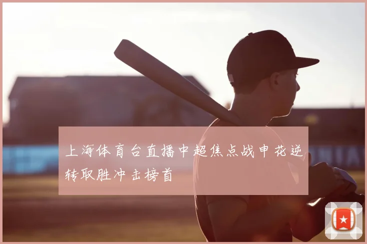上海体育台直播中超焦点战申花逆转取胜冲击榜首