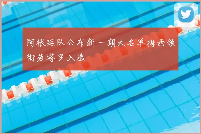阿根廷队公布新一期大名单梅西领衔劳塔罗入选