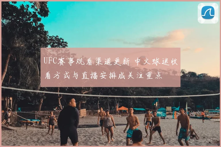 UFC赛事观看渠道更新 中文球迷收看方式与直播安排成关注重点