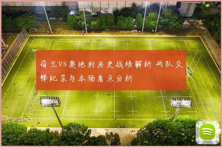 荷兰vs奥地利历史战绩解析 两队交锋纪录与本场看点分析