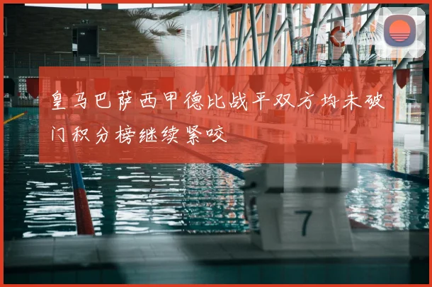 皇马巴萨西甲德比战平双方均未破门积分榜继续紧咬