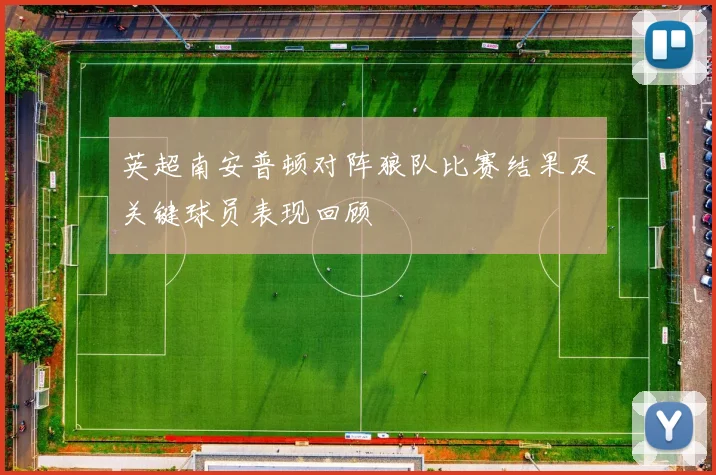 英超南安普顿对阵狼队比赛结果及关键球员表现回顾