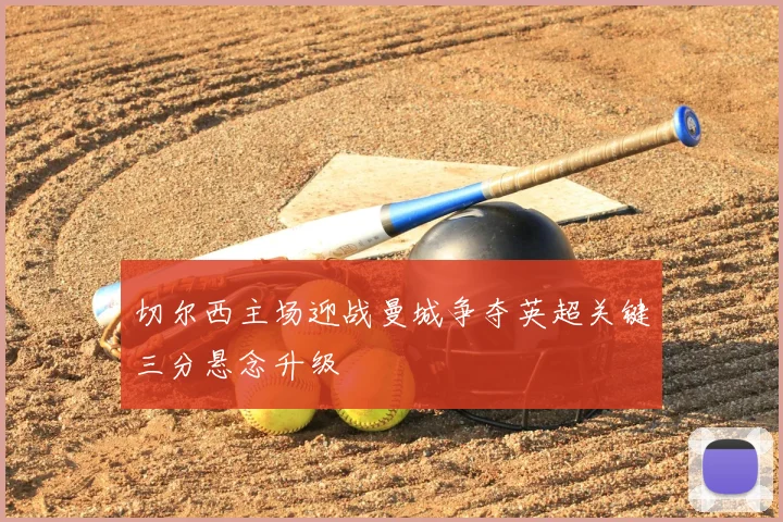 切尔西主场迎战曼城争夺英超关键三分悬念升级
